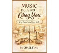 Music Does Not Obey You: Why Control Is the Wrong Skill