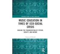Music Education in Times of Eco-Social Crisis: Healing the Fragmentation of Psyche, Society, and Nature (Routledge Studies in Music Education)