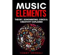Music Elements: Music Theory, Songwriting, Lyrics & Creativity Explained