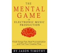 Music Habits - The Mental Game of Electronic Music Production: Finish Songs Fast, Beat Procrastination and Find Your Creative Flow: 13