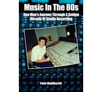 Music in the 80s: One Man's Journey Through A Golden Decade Of Studio Recording