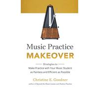Music Practice Makeover: Strategies to Make Practice with Your Music Student as Painless and Efficient as Possible