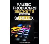 Music producers secrets: The art of Skrillex: How Skrillex Changed the Rules of Modern Music Production