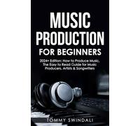 Music Production For Beginners | 2024+ Edition: How to Produce Music, The Easy to Read Guide for Music Producers, Artists & Songwriters (2024, music ... dance music, songwriting, producing music)