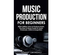 Music Production For Beginners | 2024+ Edition: How to Produce Music, The Easy to Read Guide for Music Producers, Artists & Songwriters (2024, music ... music, songwriting, producing music Book 1)