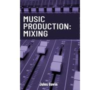 Music Production: Mixing: All you need to know to create a professional mix: 1