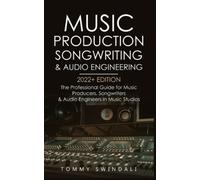 Music Production, Songwriting & Audio Engineering, 2022+ Edition: The Professional Guide for Music Producers, Songwriters & Audio Engineers in Music ... music, edm, producing music, songwriting)