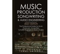 Music Production, Songwriting & Audio Engineering, 2022+ Edition: The Professional Guide for Music Producers, Songwriters & Audio Engineers in Music ... music, edm, producing music, songwriting)