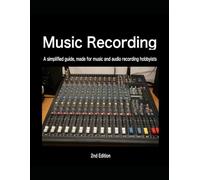 Music Recording: A simplified guide, made for music and audio recording hobbyists