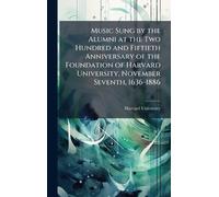 Music Sung by the Alumni at the Two Hundred and Fiftieth Anniversary of the Foundation of Harvard University, November Seventh, 1636-1886