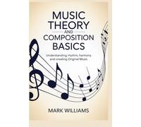 MUSIC THEORY AND COMPOSITION BASICS: understanding rhythm harmony and creating original music