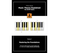 Music Theory Explained for DAW Users, Tome 1 (Black & White Edition): Mastering the Foundations (Music Theory Explained for DAW Users (Black & White edition))