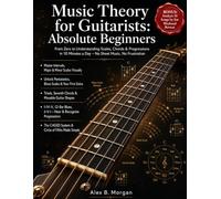 MUSIC THEORY FOR GUITARISTS: ABSOLUTE BEGINNERS: From Zero to Understanding Scales, Chords & Progressions in 10 Minutes a Day - No Sheet Music, No Frustration
