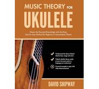 Music Theory for Ukulele: Master the Essential Knowledge with this Easy, Step-by-Step Method for Beginner to Intermediate Players
