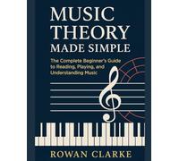 Music Theory Made Simple: The Complete Beginner’s Guide to Reading, Playing, and Understanding Music