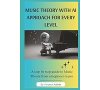 MUSIC THEORY WITH AI APPROACH FOR EVERY LEVEL: A Step-by-Step Guide to Music Theory from Beginner to Pro