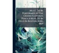 Music To Be Performed At The Grand National Peace Jubilee To Be Held In Boston, June, 1869