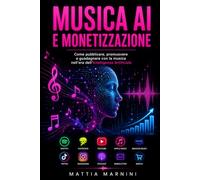 MUSICA AI E MONETIZZAZIONE: Come pubblicare, promuovere e guadagnare con la musica nell'era dell'Intelligenza Artificiale