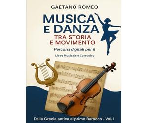 Musica e Danza tra Storia e Movimento Percorsi digitali per il Liceo Musicale e Coreutico: Dalla Grecia antica al Barocco - Lezioni interattive, ... multimediali per lo studio integrato