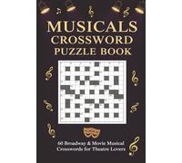 Musicals Crossword Puzzle Book 60 Broadway & Movie Musical Crosswords for Theatre Lovers: Large-print puzzles featuring iconic shows, songs, ... hits - with full solutions (Crossword Series)
