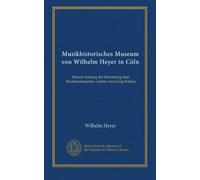 Musikhistorisches Museum von Wilhelm Heyer in Cöln: Kleiner Katalog der Sammlung alter Musikinstumente, verfast von Georg Kinsky
