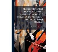 Musique de scène pour ClÃ(c)opatre, drame en 5 actes et 6 tableaux de Victorien Sardou et Émile Moreau