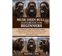 MUSK OXEN BULL HANDBOOK FOR BEGINNERS: The Ultimate Guide to Musk Oxen Bull: Comprehensive Insights into Adaptations, Feeding habits, Diversity, Evolution, Reproduction, and Global Ecology
