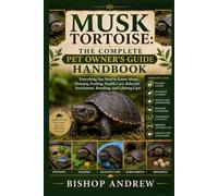 Musk Tortoise: The Complete Pet Owner’s Guide Handbook: Everything You Need to Know About Housing, Feeding, Health Care, Behavior, Enrichment, Breeding, and Lifelong Care