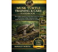 MUSK TURTLE TRAINING & CARE HANDBOOK: The Complete Beginner to Expert Musk Turtle Care Manual for Housing, Feeding, Aquarium Setup, Health Management, and Responsible Pet Ownership.