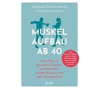 Muskelaufbau ab 40: Mein Weg zu gesunden Organen und Gelenken, starken Knochen und mehr Beweglichkeit