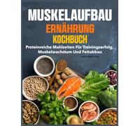 Muskelaufbau Ernährung Kochbuch: Proteinreiche Mahlzeiten für Trainingserfolg, Muskelwachstum und Fettabbau