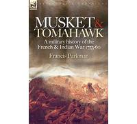 Musket & Tomahawk: A Military History of the French & Indian War, 1753-1760 (Regiments & Campaigns)
