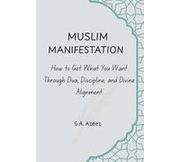 Muslim Manifestation: How to Get What You Want Through Dua, Discipline, and Divine Alignment