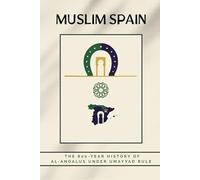 Muslim Spain: The 800-Year History of Al-Andalus Under Umayyad Rule (Early Islamic History Collection)
