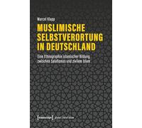 Muslimische Selbstverortung in Deutschland: Eine Ethnographie islamischer Bildung zwischen Salafismus und zivilem Islam (Globaler lokaler Islam)