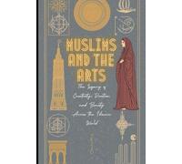 Muslims and the Arts: The Legacy of Creativity, Devotion, and Beauty Across the Islamic World
