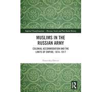 Muslims in the Russian Army: Colonial Accommodation and the Limits of Empire, 1874 -1917 (Imperial Transformations - Russian, Soviet and Post-Soviet History)