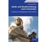 Muße und Musikerziehung nach Aristoteles: Ein Beitrag zur musikpädagogischen Antike-Forschung (Forum Musikpädagogik)