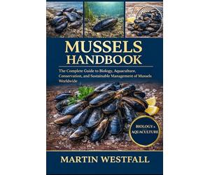 MUSSELS HANDBOOK: The Complete Guide to Biology, Aquaculture, Conservation, and Sustainable Management of Mussels Worldwide.