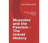 Mussolini and the Fascism - The Untold History: Volume 1 - Mussolini and the Rise of Fascism