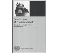 Mussolini architetto. Propaganda e paesaggio urbano nell'Italia fascista (Piccola biblioteca Einaudi. Nuova serie)