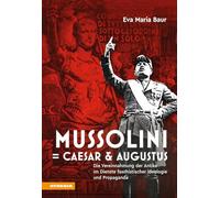 Mussolini = Caesar & Augustus. Die Vereinnahmung der Antike im Dienste faschistischer Ideologie und Propaganda