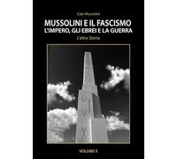 Mussolini e il Fascismo - L'Altra Storia - Volume 2: L’Impero, gli Ebrei e la Guerra