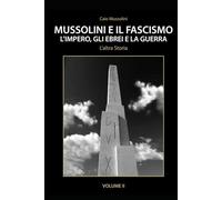 Mussolini e il Fascismo - L'Altra Storia - Volume 2: L’Impero, gli Ebrei e la Guerra