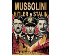 Mussolini, Hitler e Stalin - Il confronto tra Fascismo, Nazismo e Comunismo: I tre dittatori che hanno segnato il Novecento: uomini, ideologie e l'eredità del totalitarismo