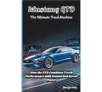 Mustang GTD: The ultimate track machine: How the GTD Combines Track Performance with Unmatched Street Power (The Road to Speed: Mastering High-Performance Automobiles)