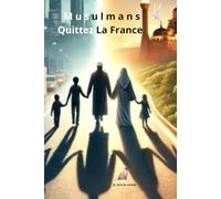 MUSULMANS QUITTEZ LA FRANCE: De la mémoire à l’avenir : récits de vie et héritage des musulmans de France et vision futur