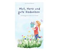 Mut, Herz und gute Gedanken: Vorlesegeschichten für Kinder
