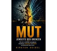 Mut jenseits der Grenzen: Wie du in scheinbar ausweglosen Situationen weitergehst - und stärker zurückkommst als je zuvor