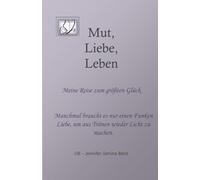 Mut, Liebe, Leben: Meine Reise zum größten Glück